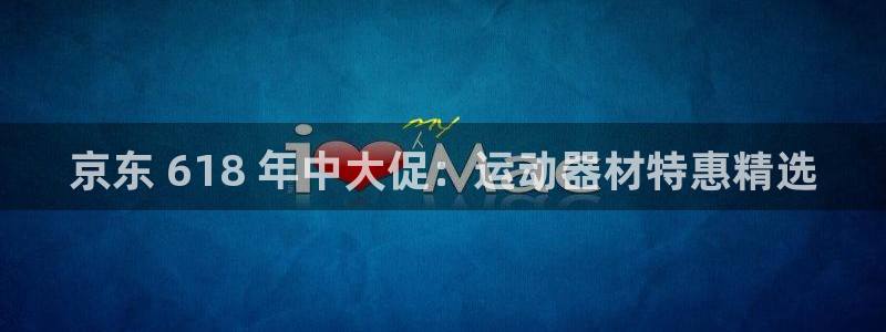 意昂体育3注册：京东 618 年中大促：运动器材特惠