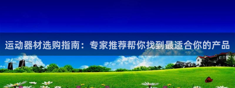 意昂体育3平台注册流程视频：运动器材选购指南：专家推