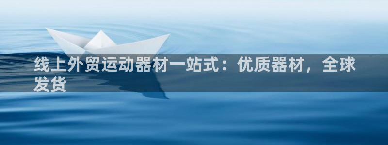 意昂体育3平台注册要钱吗安全吗：线上外贸运动器材一站式：优质