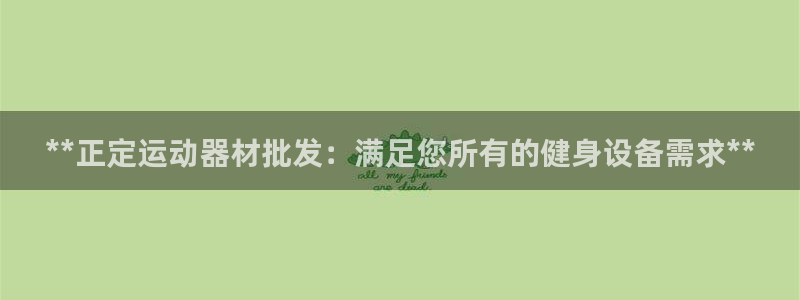 意昂体育3平台是正规平台吗知乎：**正定运动器材批发：满足您